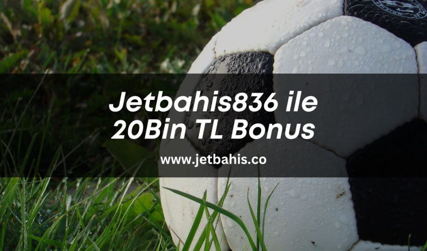 Jetbahis836-ile-20-bin-tl-bonus-jetbahis