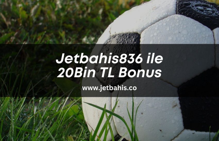 Jetbahis836-ile-20-bin-tl-bonus-jetbahis